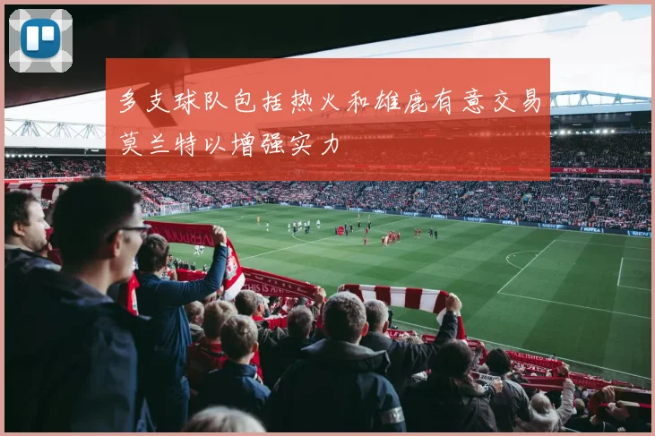 多支球队包括热火和雄鹿有意交易莫兰特以增强实力