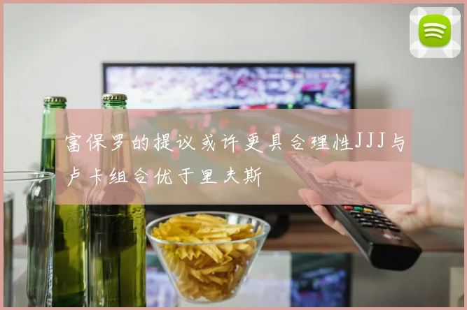 富保罗的提议或许更具合理性JJJ与卢卡组合优于里夫斯