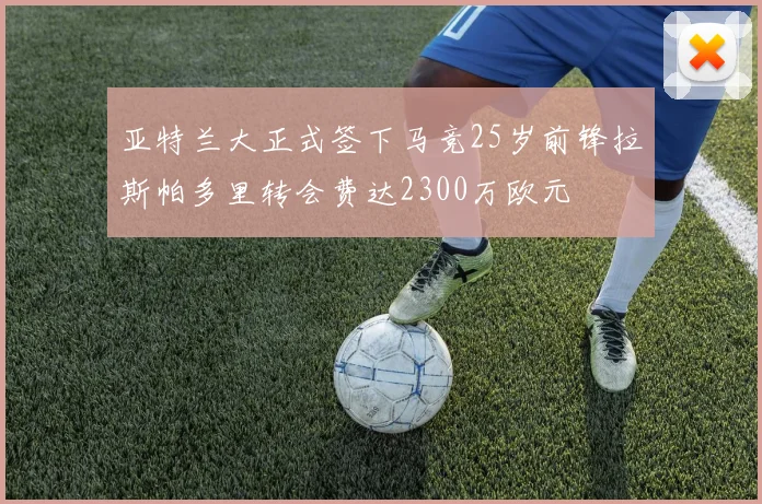 亚特兰大正式签下马竞25岁前锋拉斯帕多里转会费达2300万欧元