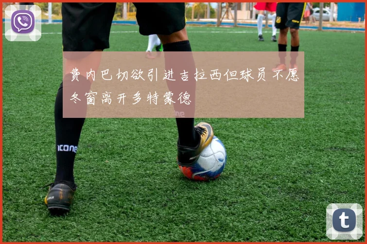 费内巴切欲引进吉拉西但球员不愿冬窗离开多特蒙德